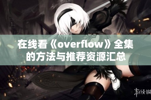 在线看《overflow》全集的方法与推荐资源汇总