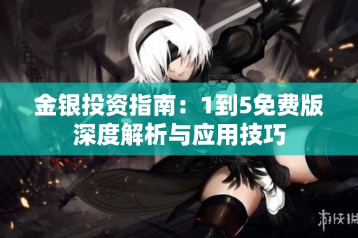 金银投资指南：1到5免费版深度解析与应用技巧