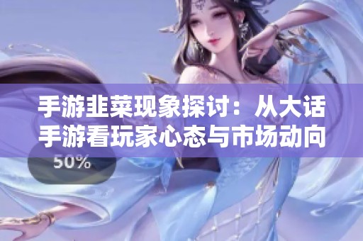 手游韭菜现象探讨：从大话手游看玩家心态与市场动向