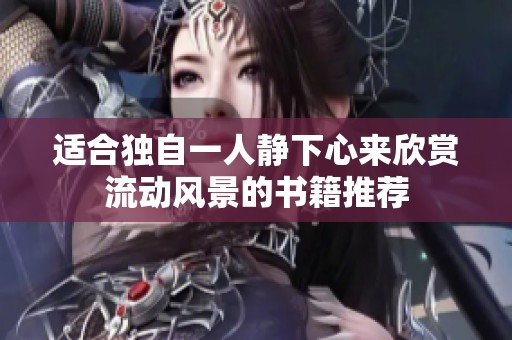 适合独自一人静下心来欣赏流动风景的书籍推荐