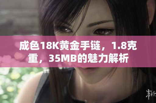 成色18K黄金手链，1.8克重，35MB的魅力解析
