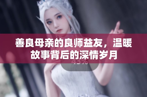 善良母亲的良师益友，温暖故事背后的深情岁月