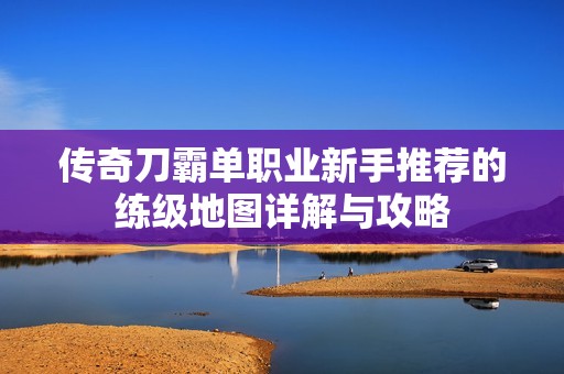 传奇刀霸单职业新手推荐的练级地图详解与攻略