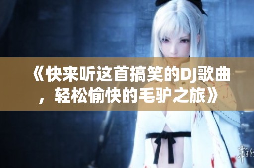 《快来听这首搞笑的DJ歌曲，轻松愉快的毛驴之旅》
