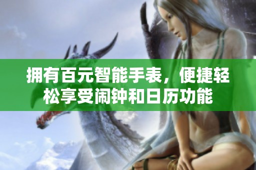 拥有百元智能手表，便捷轻松享受闹钟和日历功能