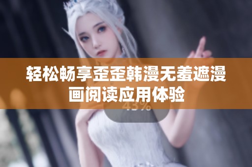 轻松畅享歪歪韩漫无羞遮漫画阅读应用体验