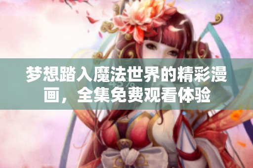梦想踏入魔法世界的精彩漫画，全集免费观看体验