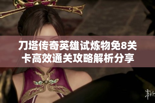 刀塔传奇英雄试炼物免8关卡高效通关攻略解析分享