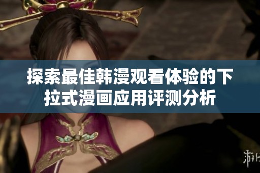 探索最佳韩漫观看体验的下拉式漫画应用评测分析