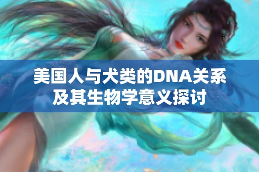 美国人与犬类的DNA关系及其生物学意义探讨