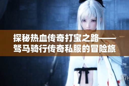 探秘热血传奇打宝之路——驽马骑行传奇私服的冒险旅程