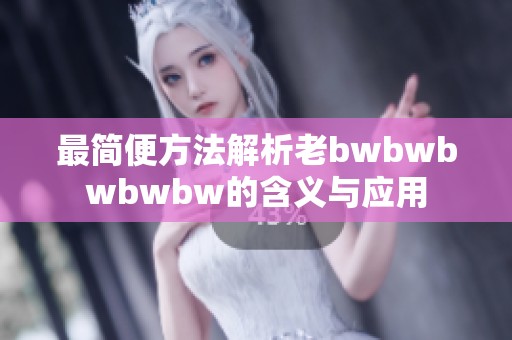 最简便方法解析老bwbwbwbwbw的含义与应用
