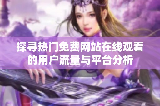探寻热门免费网站在线观看的用户流量与平台分析