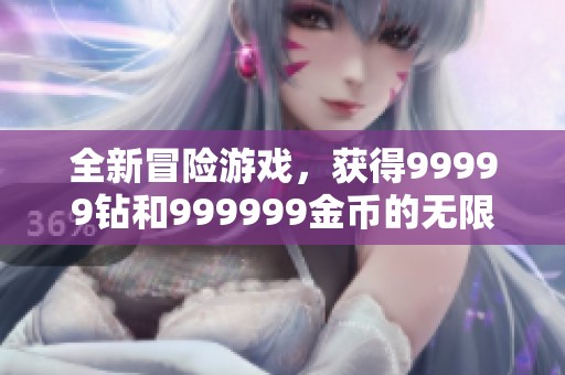 全新冒险游戏，获得99999钻和999999金币的无限乐趣
