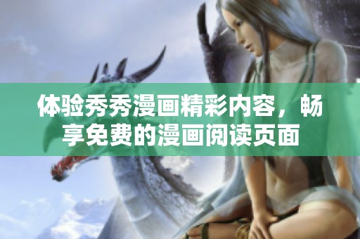 体验秀秀漫画精彩内容，畅享免费的漫画阅读页面