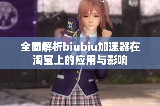 全面解析biubiu加速器在淘宝上的应用与影响
