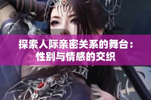 探索人际亲密关系的舞台：性别与情感的交织