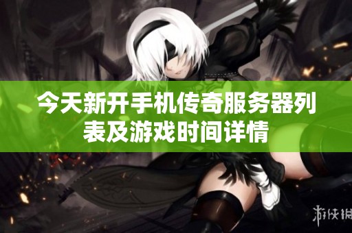 今天新开手机传奇服务器列表及游戏时间详情