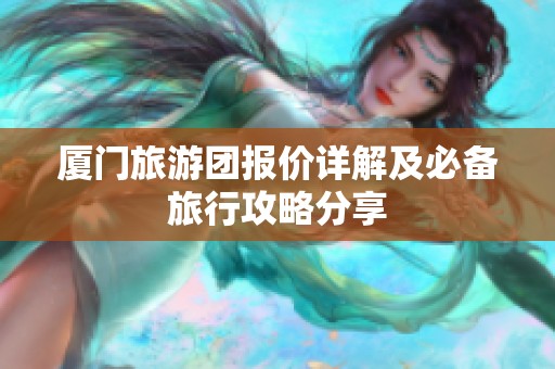厦门旅游团报价详解及必备旅行攻略分享