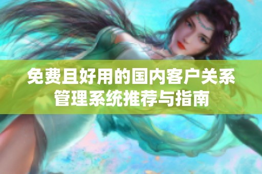 免费且好用的国内客户关系管理系统推荐与指南