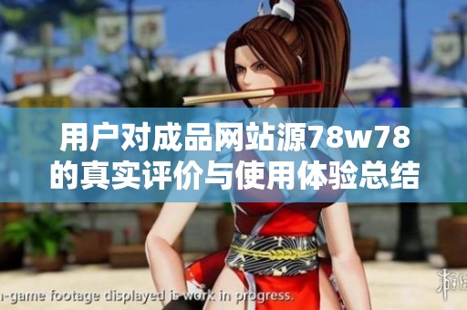 用户对成品网站源78w78的真实评价与使用体验总结