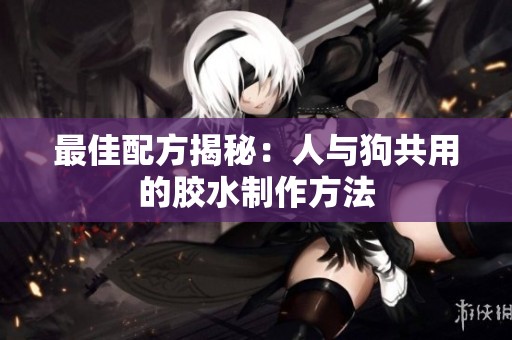 最佳配方揭秘：人与狗共用的胶水制作方法