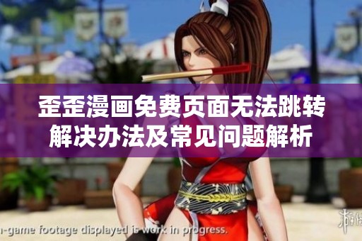 歪歪漫画免费页面无法跳转解决办法及常见问题解析