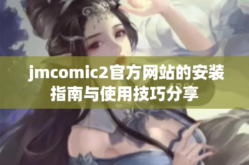  jmcomic2官方网站的安装指南与使用技巧分享