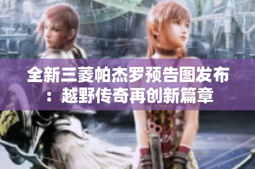 全新三菱帕杰罗预告图发布：越野传奇再创新篇章