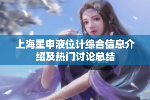上海星申液位计综合信息介绍及热门讨论总结