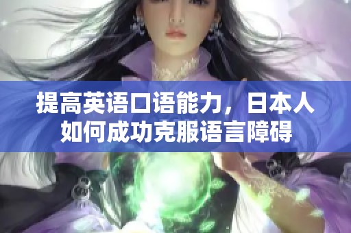 提高英语口语能力，日本人如何成功克服语言障碍