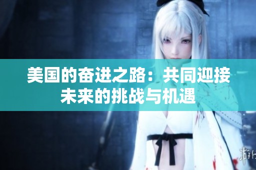 美国的奋进之路：共同迎接未来的挑战与机遇