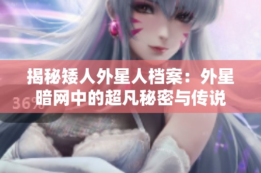 揭秘矮人外星人档案：外星暗网中的超凡秘密与传说