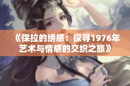 《保拉的绣感：探寻1976年艺术与情感的交织之旅》