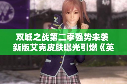 双城之战第二季强势来袭 新版艾克皮肤曝光引燃《英雄联盟》热潮