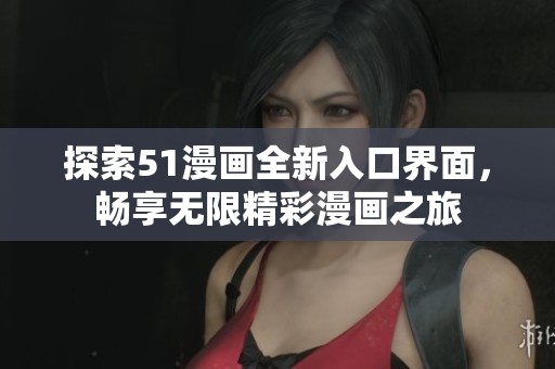 探索51漫画全新入口界面，畅享无限精彩漫画之旅