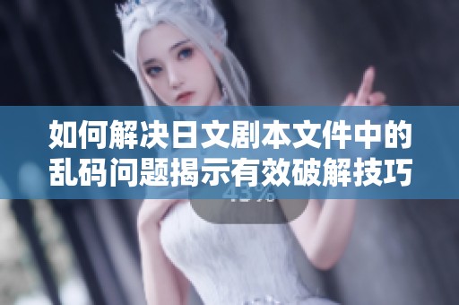 如何解决日文剧本文件中的乱码问题揭示有效破解技巧