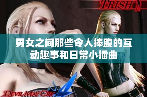 男女之间那些令人捧腹的互动趣事和日常小插曲