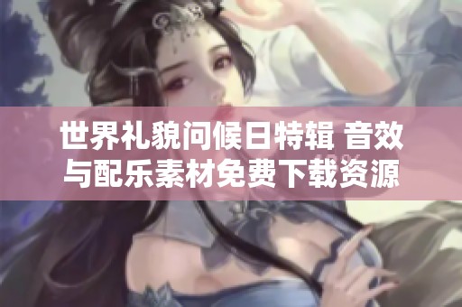世界礼貌问候日特辑 音效与配乐素材免费下载资源