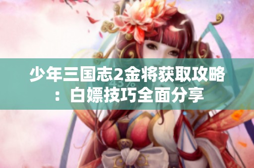 少年三国志2金将获取攻略：白嫖技巧全面分享