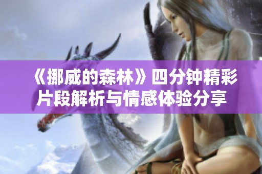 《挪威的森林》四分钟精彩片段解析与情感体验分享
