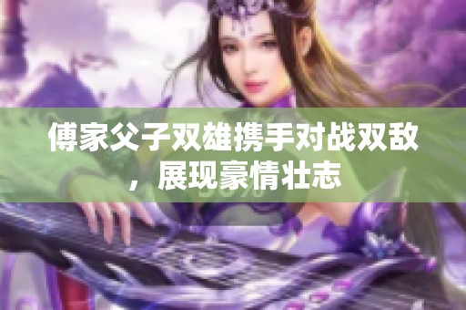 傅家父子双雄携手对战双敌，展现豪情壮志
