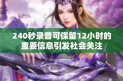 240秒录音可保留12小时的重要信息引发社会关注