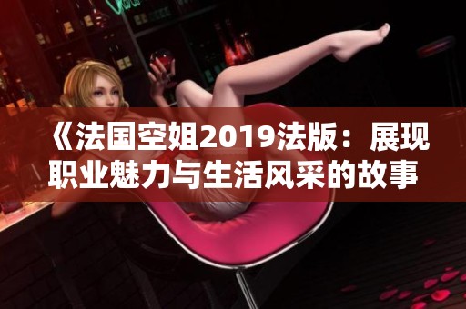 《法国空姐2019法版：展现职业魅力与生活风采的故事》