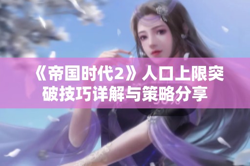 《帝国时代2》人口上限突破技巧详解与策略分享