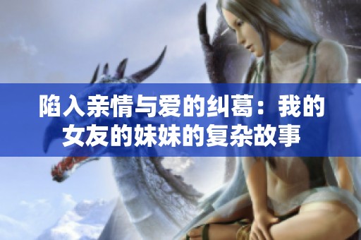 陷入亲情与爱的纠葛：我的女友的妹妹的复杂故事