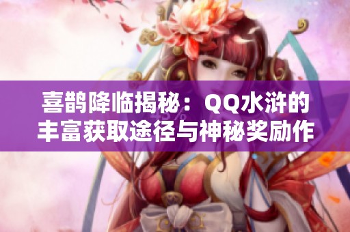喜鹊降临揭秘：QQ水浒的丰富获取途径与神秘奖励作用
