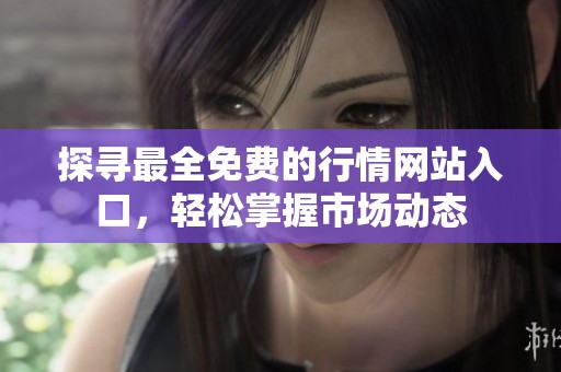 探寻最全免费的行情网站入口，轻松掌握市场动态
