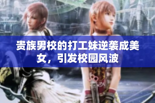 贵族男校的打工妹逆袭成美女，引发校园风波
