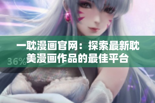 一耽漫画官网：探索最新耽美漫画作品的最佳平台